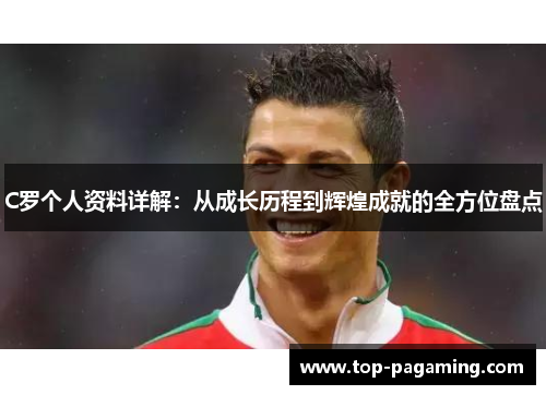 C罗个人资料详解：从成长历程到辉煌成就的全方位盘点
