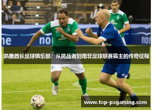 凯撒酋长足球俱乐部：从挑战者到南非足球联赛霸主的传奇征程