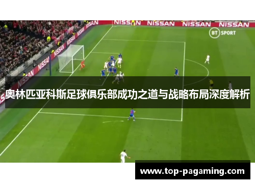 奥林匹亚科斯足球俱乐部成功之道与战略布局深度解析