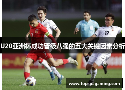 U20亚洲杯成功晋级八强的五大关键因素分析
