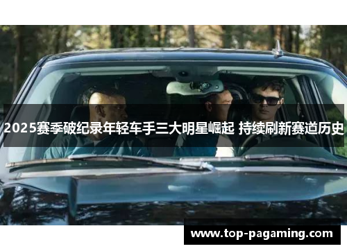 2025赛季破纪录年轻车手三大明星崛起 持续刷新赛道历史