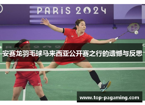 安赛龙羽毛球马来西亚公开赛之行的遗憾与反思
