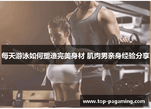 每天游泳如何塑造完美身材 肌肉男亲身经验分享