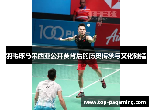 羽毛球马来西亚公开赛背后的历史传承与文化碰撞