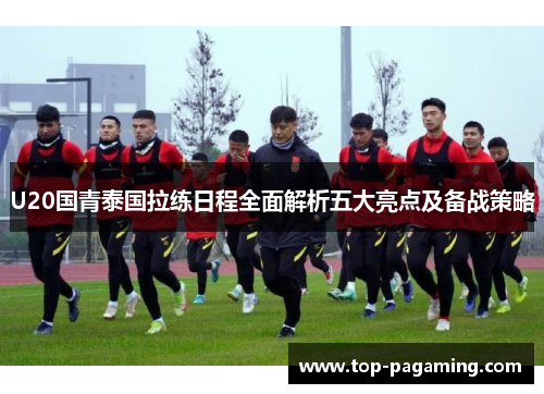 U20国青泰国拉练日程全面解析五大亮点及备战策略