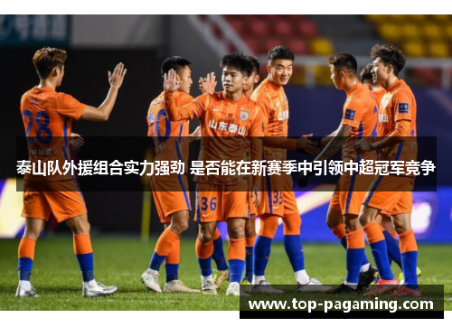 泰山队外援组合实力强劲 是否能在新赛季中引领中超冠军竞争