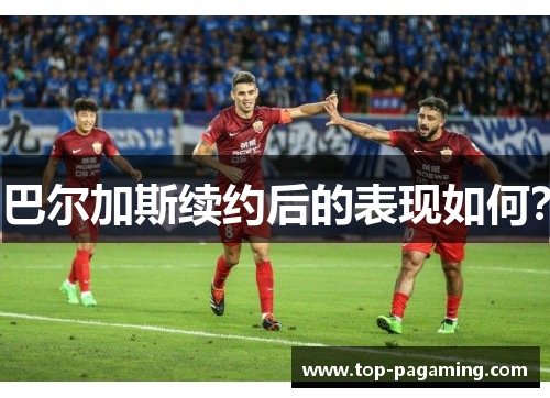 巴尔加斯续约后的表现如何？