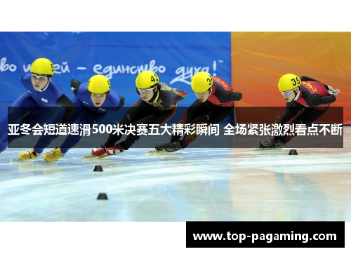 亚冬会短道速滑500米决赛五大精彩瞬间 全场紧张激烈看点不断