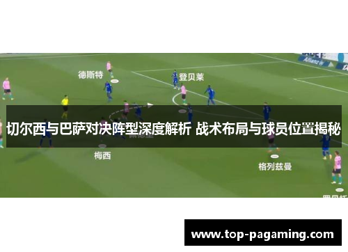 切尔西与巴萨对决阵型深度解析 战术布局与球员位置揭秘