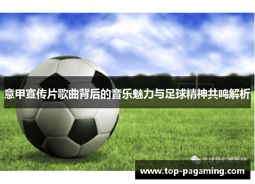 意甲宣传片歌曲背后的音乐魅力与足球精神共鸣解析