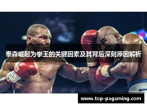 泰森崛起为拳王的关键因素及其背后深刻原因解析