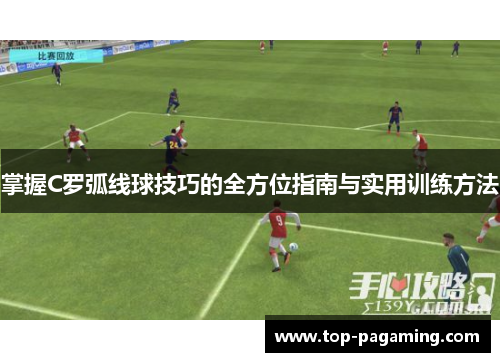 掌握C罗弧线球技巧的全方位指南与实用训练方法