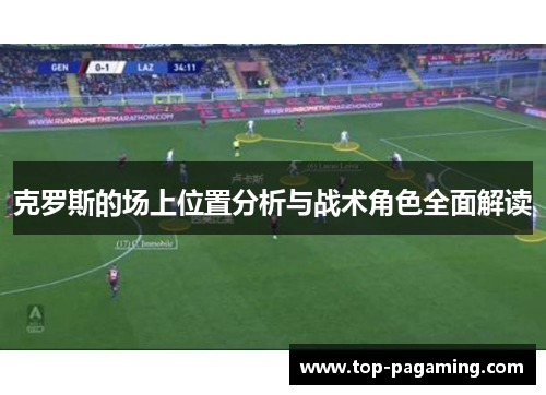 克罗斯的场上位置分析与战术角色全面解读