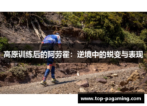 高原训练后的阿劳霍:逆境中的蜕变与表现 高原训练后的阿劳霍:逆境中的蜕变与表现