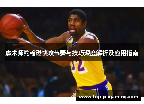 魔术师约翰逊快攻节奏与技巧深度解析及应用指南 魔术师约翰逊快攻节奏与技巧深度解析及应用指南