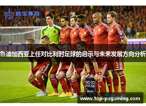 鲁迪加西亚上任对比利时足球的启示与未来发展方向分析 鲁迪加西亚上任对比利时足球的启示与未来发展方向分析