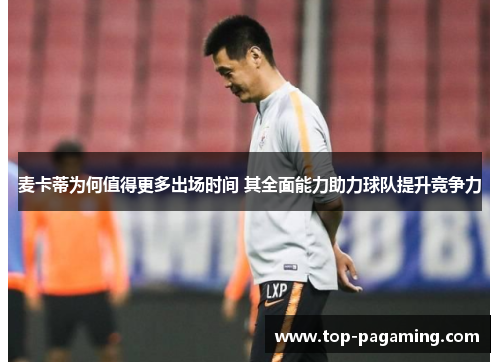 麦卡蒂为何值得更多出场时间 其全面能力助力球队提升竞争力 麦卡蒂为何值得更多出场时间 其全面能力助力球队提升竞争力