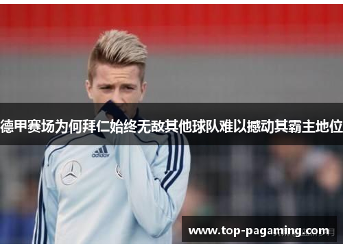 德甲赛场为何拜仁始终无敌其他球队难以撼动其霸主地位 德甲赛场为何拜仁始终无敌其他球队难以撼动其霸主地位