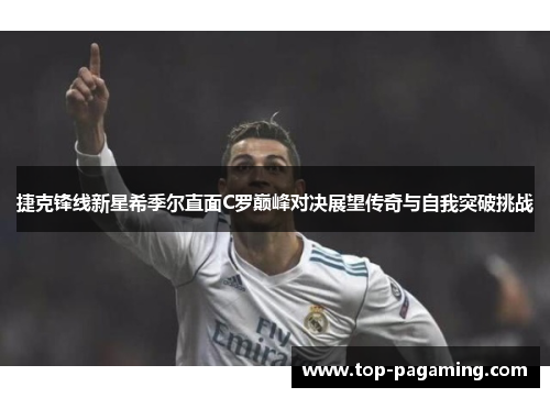 捷克锋线新星希季尔直面C罗巅峰对决展望传奇与自我突破挑战