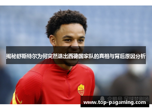 揭秘舒斯特尔为何突然退出西德国家队的真相与背后原因分析 揭秘舒斯特尔为何突然退出西德国家队的真相与背后原因分析