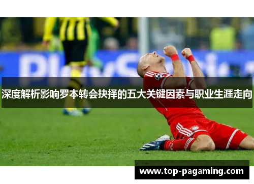 深度解析影响罗本转会抉择的五大关键因素与职业生涯走向