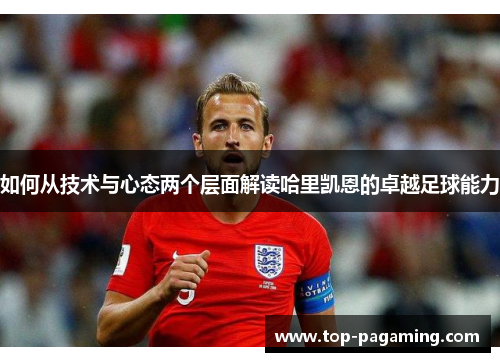如何从技术与心态两个层面解读哈里凯恩的卓越足球能力