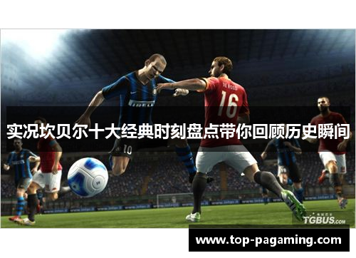 实况坎贝尔十大经典时刻盘点带你回顾历史瞬间