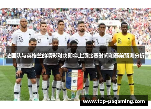 法国队与英格兰的精彩对决即将上演比赛时间和赛前预测分析 法国队与英格兰的精彩对决即将上演比赛时间和赛前预测分析