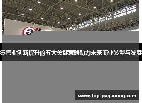 零售业创新提升的五大关键策略助力未来商业转型与发展