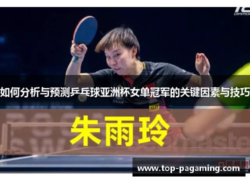 如何分析与预测乒乓球亚洲杯女单冠军的关键因素与技巧