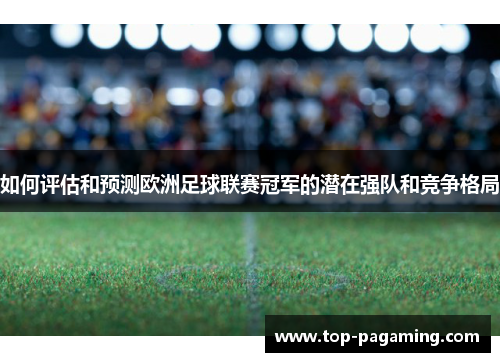 如何评估和预测欧洲足球联赛冠军的潜在强队和竞争格局 如何评估和预测欧洲足球联赛冠军的潜在强队和竞争格局