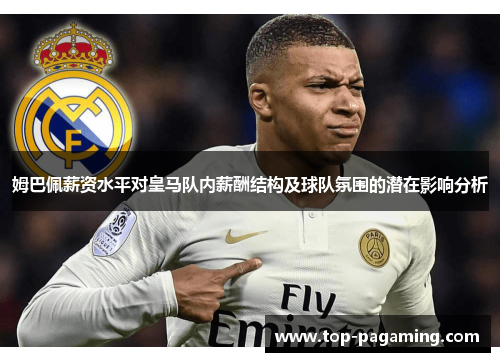 姆巴佩薪资水平对皇马队内薪酬结构及球队氛围的潜在影响分析