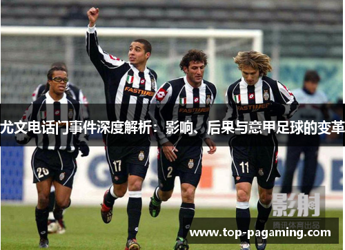 尤文电话门事件深度解析:影响、后果与意甲足球的变革 尤文电话门事件深度解析:影响、后果与意甲足球的变革