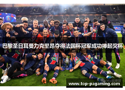 巴黎圣日耳曼力克里昂夺得法国杯冠军成功捧起奖杯