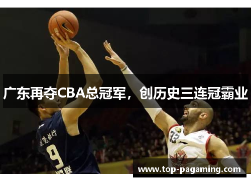 广东再夺CBA总冠军，创历史三连冠霸业