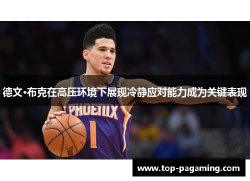 德文·布克在高压环境下展现冷静应对能力成为关键表现