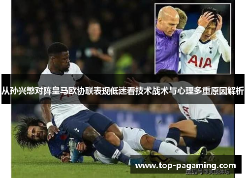 从孙兴慜对阵皇马欧协联表现低迷看技术战术与心理多重原因解析