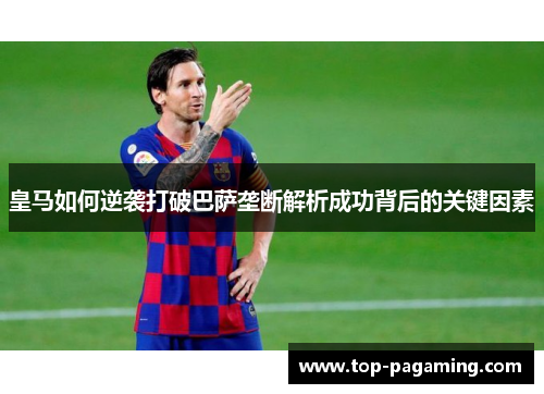 皇马如何逆袭打破巴萨垄断解析成功背后的关键因素 皇马如何逆袭打破巴萨垄断解析成功背后的关键因素