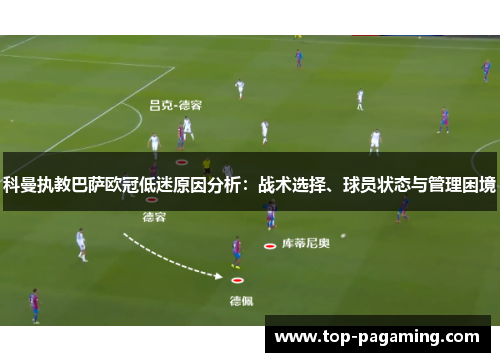 科曼执教巴萨欧冠低迷原因分析:战术选择、球员状态与管理困境 科曼执教巴萨欧冠低迷原因分析:战术选择、球员状态与管理困境