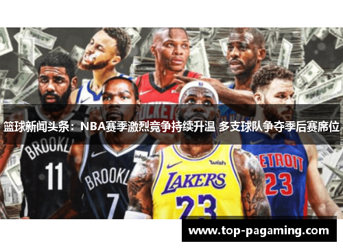 篮球新闻头条:NBA赛季激烈竞争持续升温 多支球队争夺季后赛席位 篮球新闻头条:NBA赛季激烈竞争持续升温 多支球队争夺季后赛席位