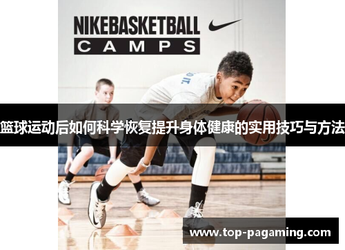 篮球运动后如何科学恢复提升身体健康的实用技巧与方法 篮球运动后如何科学恢复提升身体健康的实用技巧与方法
