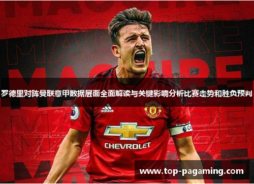 罗德里对阵曼联意甲数据层面全面解读与关键影响分析比赛走势和胜负预判