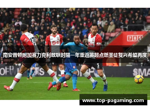 南安普顿附加赛力克利兹联时隔一年重返英超点燃圣徒复兴希望再度
