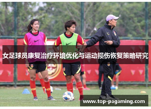 女足球员康复治疗环境优化与运动损伤恢复策略研究 女足球员康复治疗环境优化与运动损伤恢复策略研究
