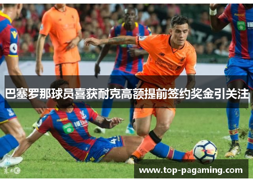 巴塞罗那球员喜获耐克高额提前签约奖金引关注 巴塞罗那球员喜获耐克高额提前签约奖金引关注