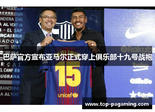巴萨官方宣布亚马尔正式穿上俱乐部十九号战袍 巴萨官方宣布亚马尔正式穿上俱乐部十九号战袍