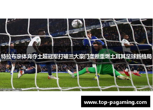 特拉布宗体育夺土超冠军打破三大豪门垄断重燃土耳其足球新格局 特拉布宗体育夺土超冠军打破三大豪门垄断重燃土耳其足球新格局