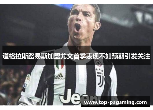 道格拉斯路易斯加盟尤文首季表现不如预期引发关注