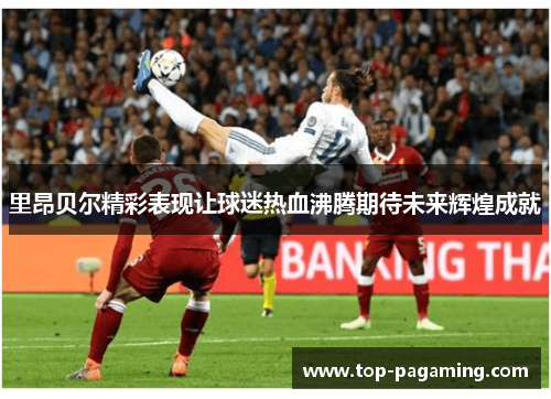 里昂贝尔精彩表现让球迷热血沸腾期待未来辉煌成就
