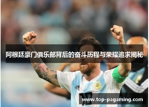 阿根廷豪门俱乐部背后的奋斗历程与荣耀追求揭秘